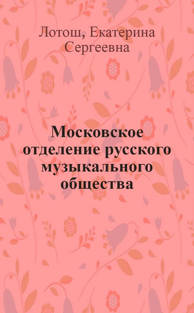 Московское отделение русского музыкального общества : первые годы деятельности (1860-1866) : история в документах