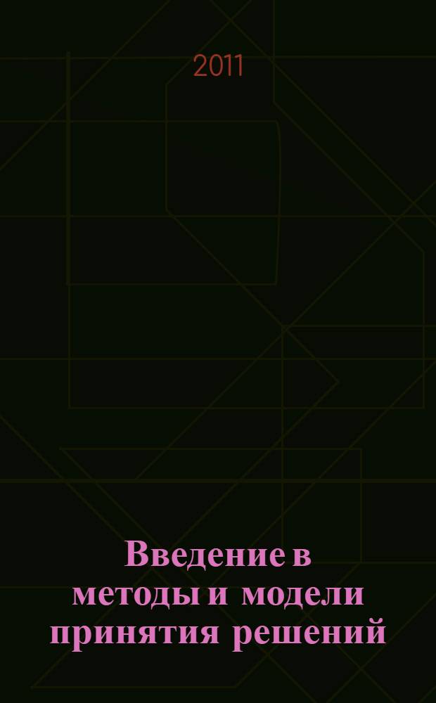Введение в методы и модели принятия решений : учебное пособиедля образовательных учреждений высшего профессионального образования по специальности 080801.65 "Прикладная информатика (в экономике)"
