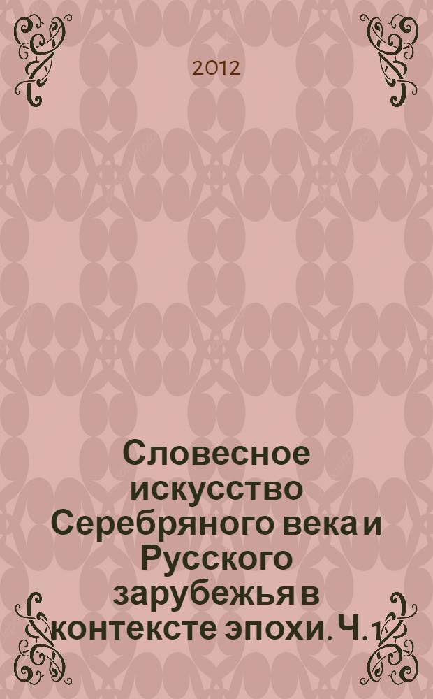 Словесное искусство Серебряного века и Русского зарубежья в контексте эпохи. Ч. 1 : Серебряный век