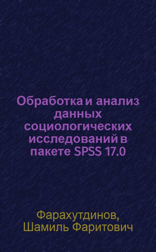 Обработка и анализ данных социологических исследований в пакете SPSS 17.0 : курс лекций : учебное пособие для слушателей групп краткосрочного повышения квалификации, аспирантов и докторантов гуманитарных специальностей