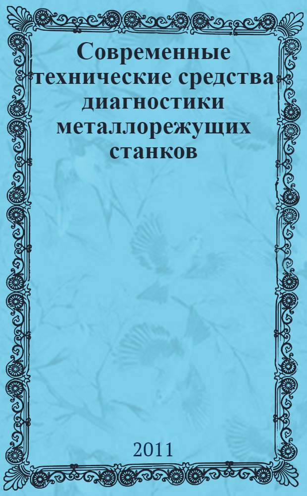 Современные технические средства диагностики металлорежущих станков : Всероссийская научная школа, 6-7 сентября 2011, МГТУ им. Н.Э.Баумана : сборник тезисов выступлений