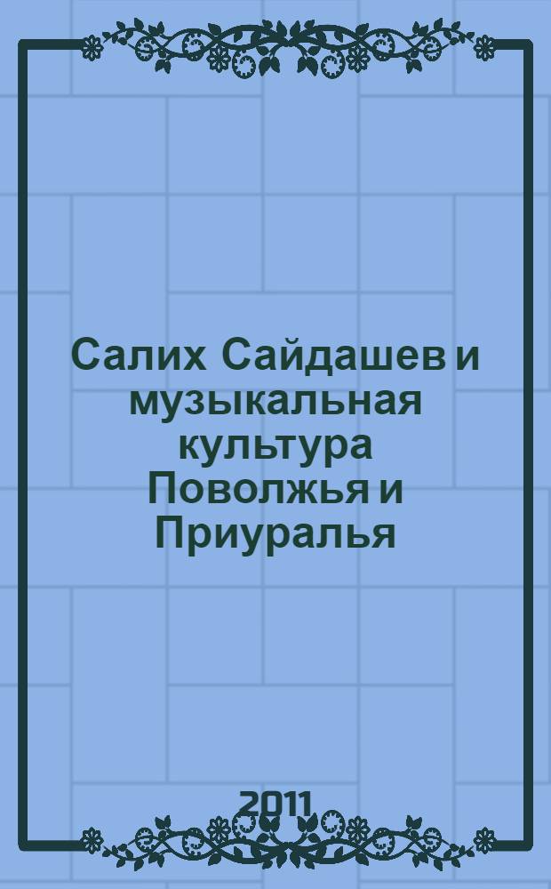 Салих Сайдашев и музыкальная культура Поволжья и Приуралья : материалы Всероссийской научно-практической конференции, Казань, 3 декабря 2010 года