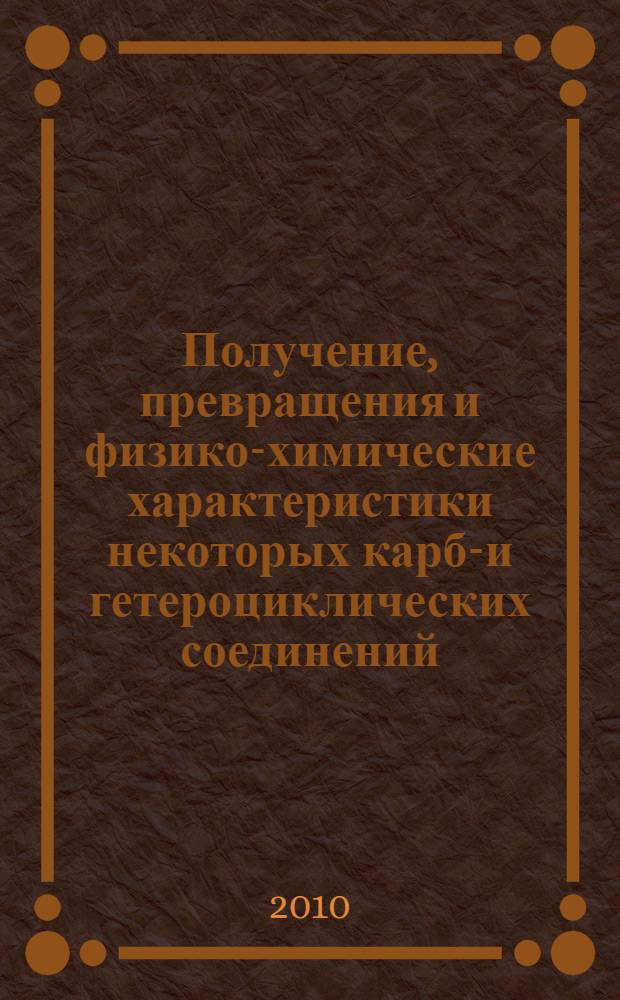 Получение, превращения и физико-химические характеристики некоторых карбо- и гетероциклических соединений : учебное пособие
