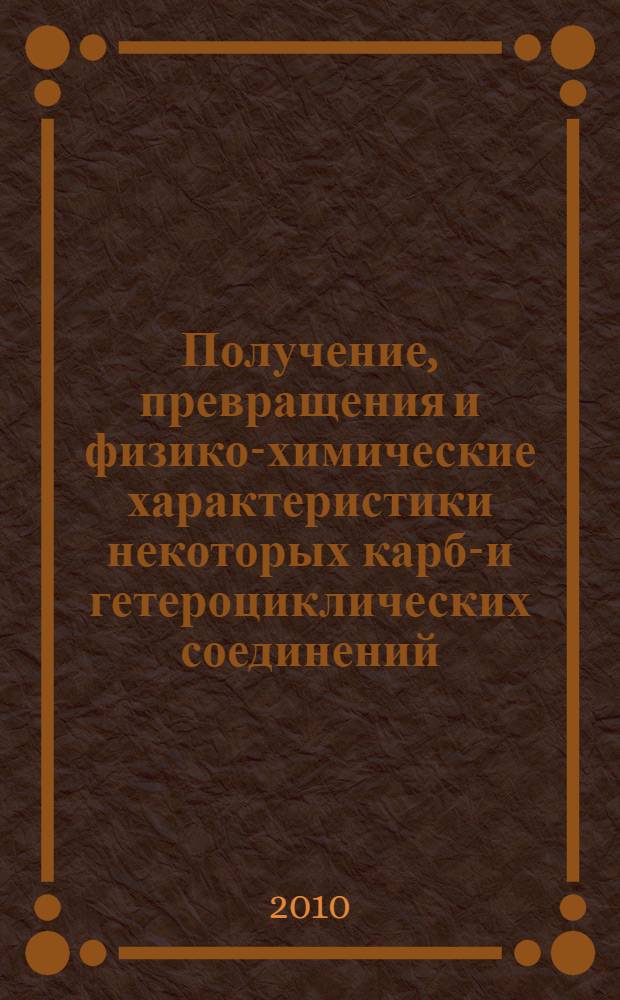 Получение, превращения и физико-химические характеристики некоторых карбо- и гетероциклических соединений : учебное пособие