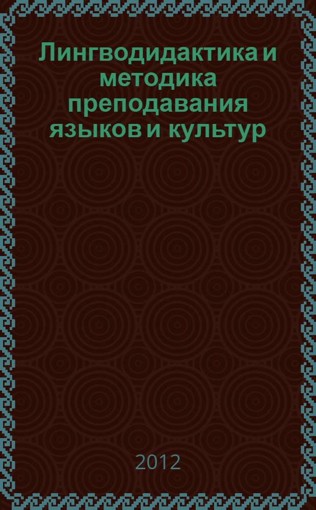Лингводидактика и методика преподавания языков и культур: история, теория, практика, современное состояние : сборник научных трудов Международной научно-практической конференции