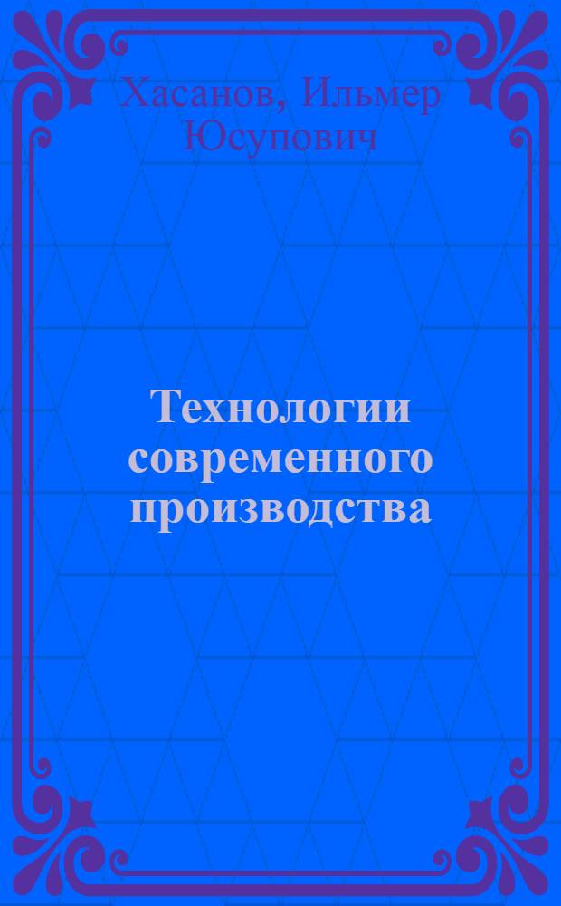 Технологии современного производства : учебная программа курса : для студентов обучающихся по направлению "051000 - Профессиональное обучение (по отраслям)"