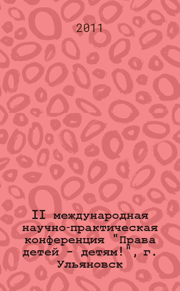 II международная научно-практическая конференция "Права детей - детям!", [г. Ульяновск, 1 июня 2011 г.] : (сборник статей и докладов)
