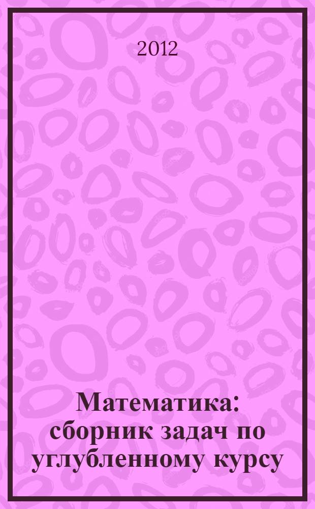 Математика : сборник задач по углубленному курсу : учебно-методическое пособие
