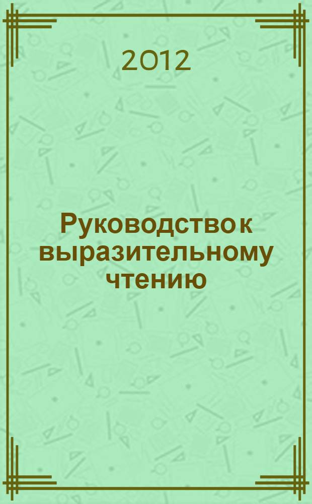 Руководство к выразительному чтению : искусство художественного чтения вслух и декламирования