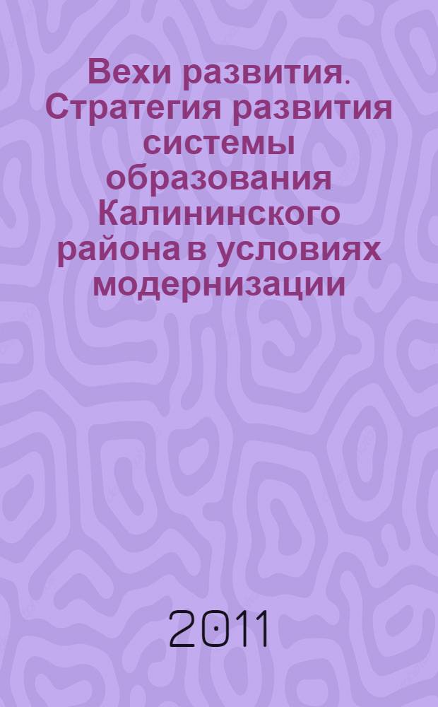 Вехи развития. Стратегия развития системы образования Калининского района в условиях модернизации : материалы к XXXI августовской конференции работников образования Калининского района