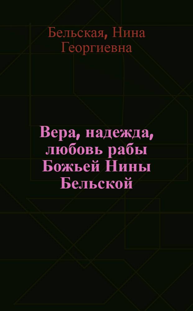 Вера, надежда, любовь рабы Божьей Нины Бельской