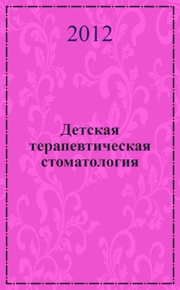 Детская терапевтическая стоматология : руководство к практическим занятиям : учебное пособие для студентов учреждений высшего профессионального образования, обучающихся по специальности 060105.65 "Стоматология" по дисциплине "Стоматология детского возраста"
