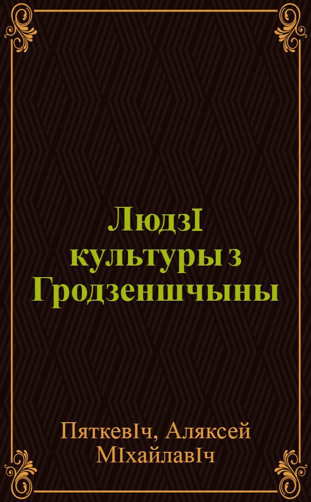 Людзi культуры з Гродзеншчыны : даведнiк