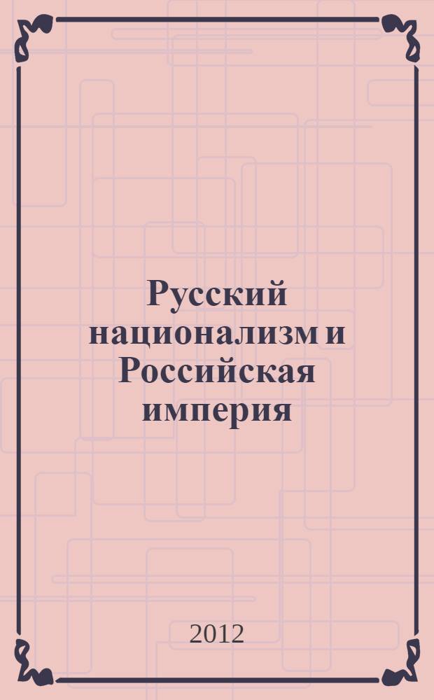 Русский национализм и Российская империя: кампания против "вражеских подданных" в годы Первой мировой войны
