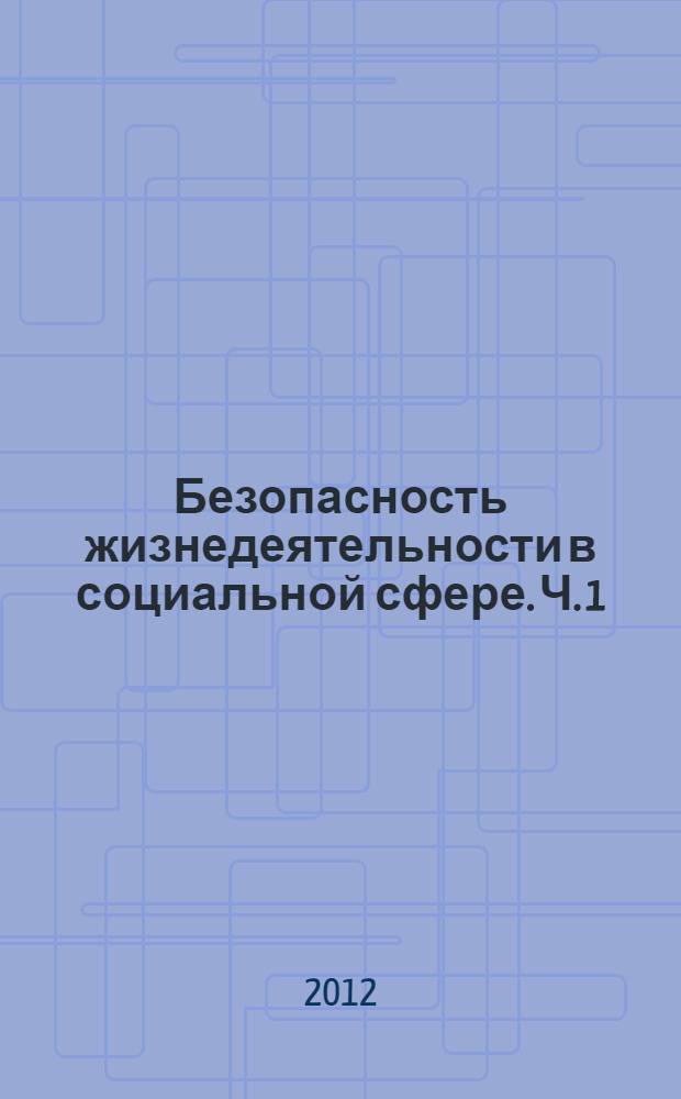 Безопасность жизнедеятельности в социальной сфере. Ч. 1