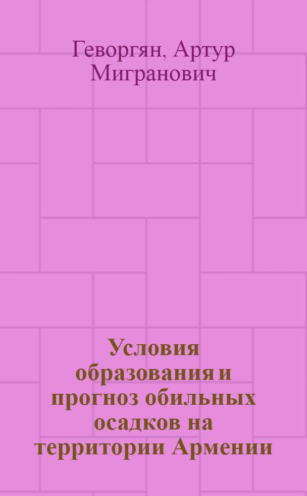 Условия образования и прогноз обильных осадков на территории Армении : автореферат диссертации на соискание ученой степени кандидата географических наук : специальность 25.00.30 <Метеорология, климатология, агрометеорология>