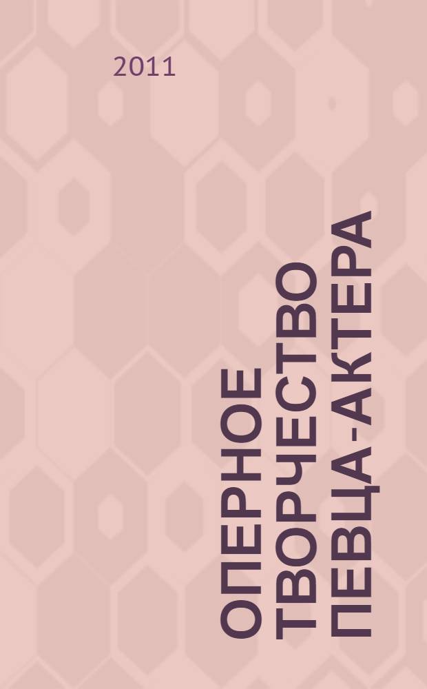 Оперное творчество певца-актера: историко-теоретические и практические аспекты : автореферат диссертации на соискание ученой степени доктора искусствоведения : специальность 17.00.09 <Теория и история искусства>