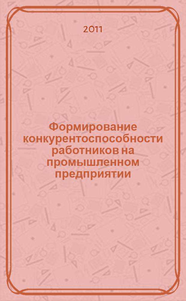 Формирование конкурентоспособности работников на промышленном предприятии : автореферат диссертации на соискание ученой степени кандидата экономических наук : специальность 08.00.05 <Экономика и управление народным хозяйством по отраслям и сферам деятельности>