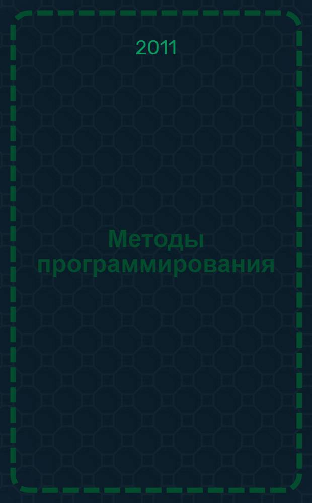 Методы программирования : учебное пособие для студентов высших учебных заведений, обучающихся по направлениям 220100 "Системный анализ и управление", 230400 "Информационные системы и технологии"