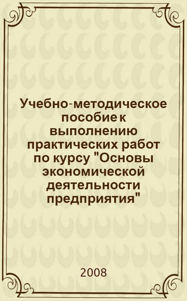 Учебно-методическое пособие к выполнению практических работ по курсу "Основы экономической деятельности предприятия"