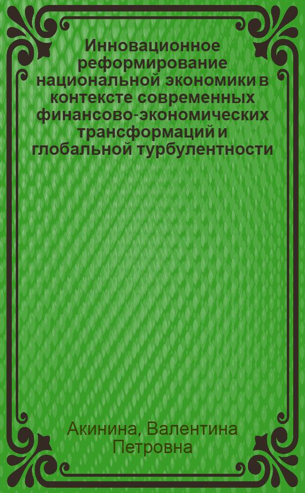 Инновационное реформирование национальной экономики в контексте современных финансово-экономических трансформаций и глобальной турбулентности: теория, методология, практика : автореферат диссертации на соискание ученой степени доктора экономических наук : специальность 08.00.05 <Экономика и управление народным хозяйством по отраслям и сферам деятельности> : специальность 08.00.10 <Финансы, денежное обращение и кредит>
