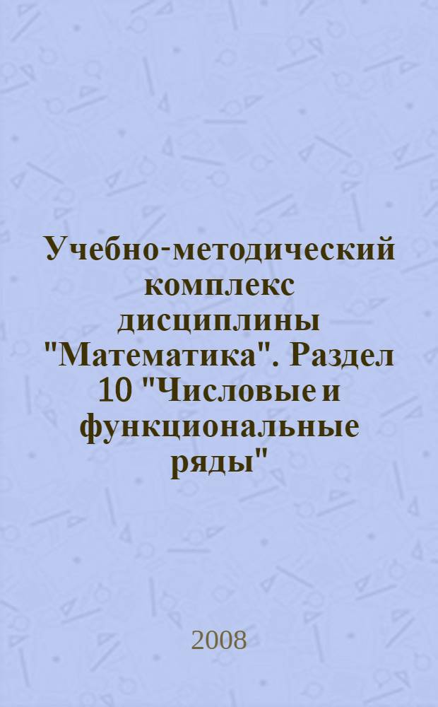 Учебно-методический комплекс дисциплины "Математика". Раздел 10 "Числовые и функциональные ряды": контрольно-измерительные материалы