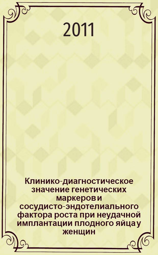 Клинико-диагностическое значение генетических маркеров и сосудисто-эндотелиального фактора роста при неудачной имплантации плодного яйца у женщин, включенных в программу ЭКО : автореферат диссертации на соискание ученой степени кандидата медицинских наук : специальность 14.01.01 <Акушерство и гинекология>