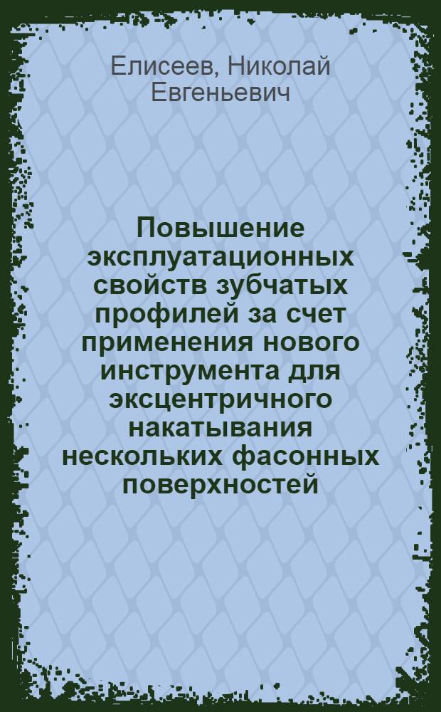 Повышение эксплуатационных свойств зубчатых профилей за счет применения нового инструмента для эксцентричного накатывания нескольких фасонных поверхностей : автореферат диссертации на соискание ученой степени кандидата технических наук : специальность 05.02.07 <Технология и оборудование механической и физико-технической обработки>