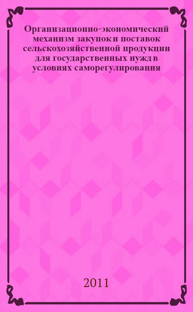 Организационно-экономический механизм закупок и поставок сельскохозяйственной продукции для государственных нужд в условиях саморегулирования : автореферат диссертации на соискание ученой степени доктора экономических наук : специальность 08.00.05 <Экономика и управление народным хозяйством по отраслям и сферам деятельности>