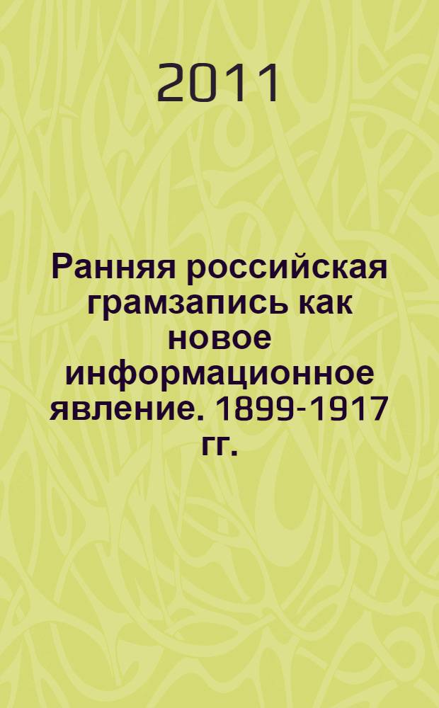 Ранняя российская грамзапись как новое информационное явление. 1899-1917 гг. : автореферат диссертации на соискание ученой степени доктора исторических наук : специальность 07.00.02 <Отечественная история>