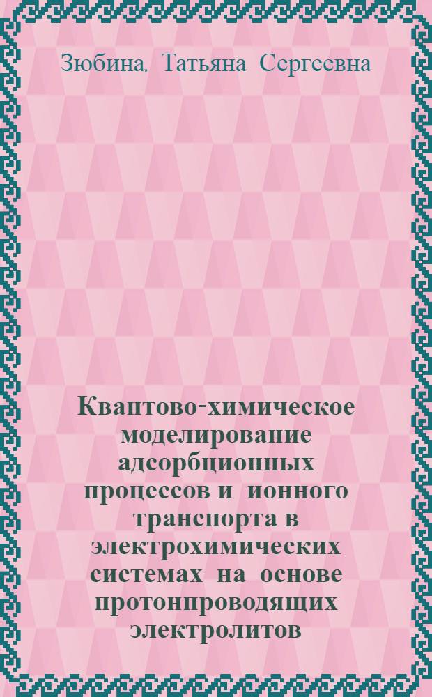 Квантово-химическое моделирование адсорбционных процессов и ионного транспорта в электрохимических системах на основе протонпроводящих электролитов : автореферат диссертации на соискание ученой степени доктора химических наук : специальность 02.00.04 <Физическая химия>