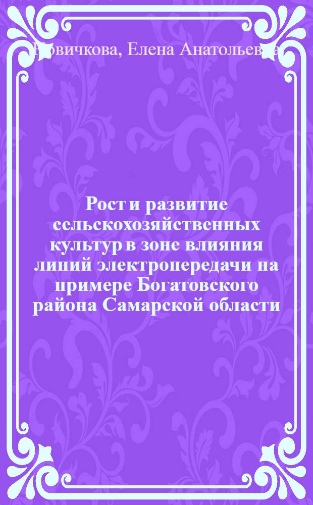 Рост и развитие сельскохозяйственных культур в зоне влияния линий электропередачи на примере Богатовского района Самарской области : автореферат диссертации на соискание ученой степени кандидата биологических наук : специальность 03.02.08 <Экология по отраслям>