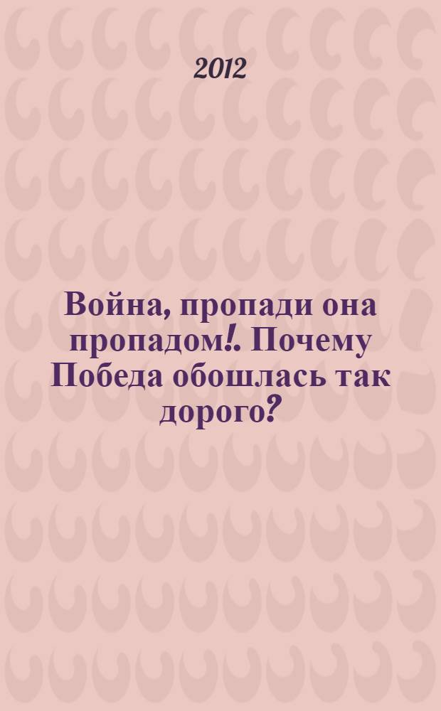 Война, пропади она пропадом!. Почему Победа обошлась так дорого?
