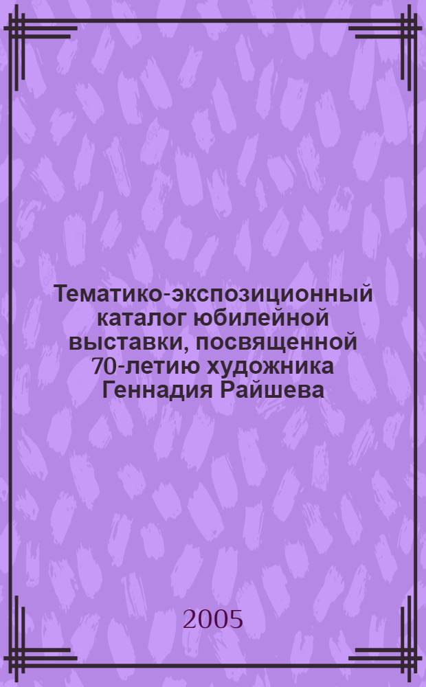 Тематико-экспозиционный каталог юбилейной выставки, посвященной 70-летию художника Геннадия Райшева