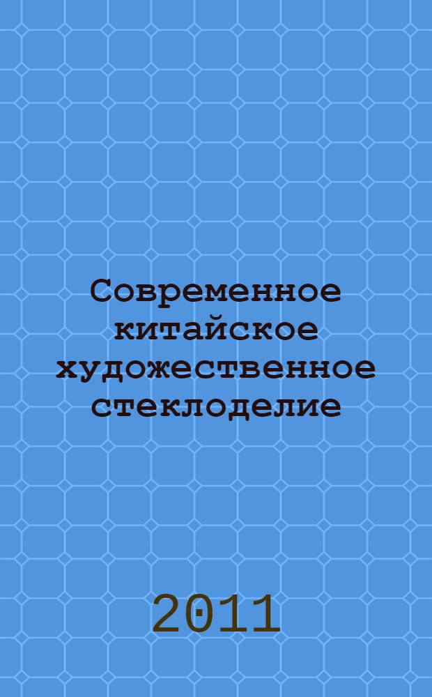 Современное китайское художественное стеклоделие : автореферат диссертации на соискание ученой степени кандидата искусствоведения : специальность 17.00.04 <Изобразительное и декоративно-прикладное искусство и архитектура>