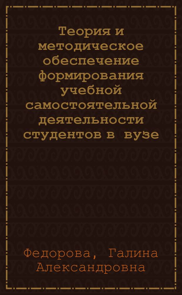 Теория и методическое обеспечение формирования учебной самостоятельной деятельности студентов в вузе : автореферат диссертации на соискание ученой степени доктора педагогических наук : специальность 13.00.08 <Теория и методика профессионального образования>