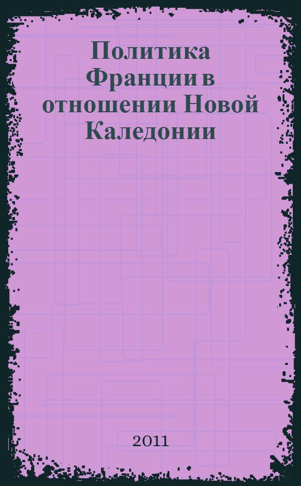 Политика Франции в отношении Новой Каледонии (1981-2010 гг.) : автореферат диссертации на соискание ученой степени кандидата исторических наук : специальность 07.00.15 <История международных отношений и внешней политики>