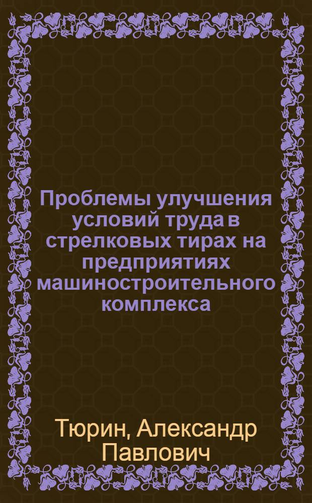 Проблемы улучшения условий труда в стрелковых тирах на предприятиях машиностроительного комплекса : автореферат диссертации на соискание ученой степени доктора технических наук : специальность 05.26.01 <Охрана труда по отраслям>