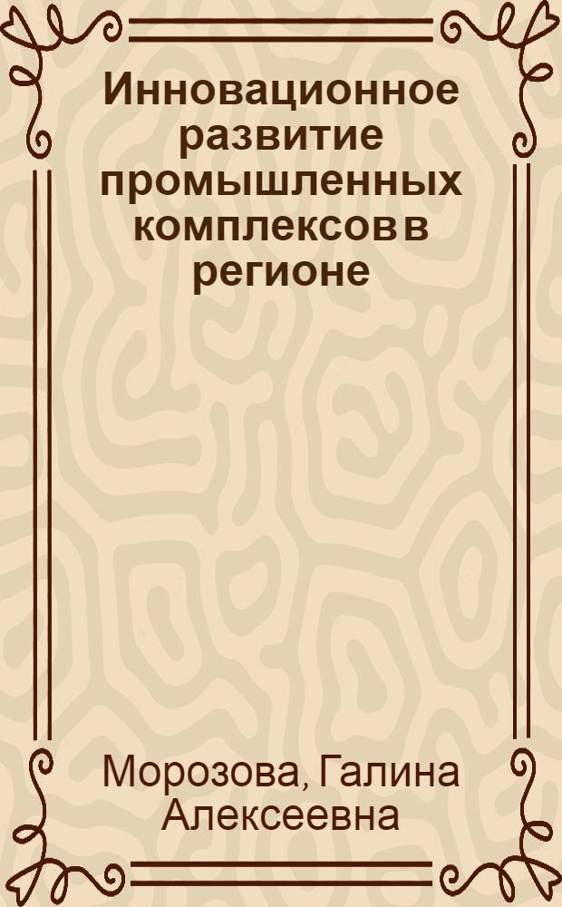 Инновационное развитие промышленных комплексов в регионе : учебное пособие : для студентов высших учебных заведений, обучающихся по направлению 080200 "Менеджмент"