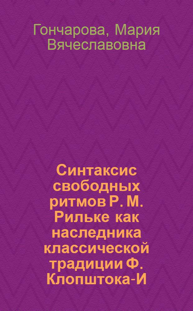 Синтаксис свободных ритмов Р. М. Рильке как наследника классической традиции Ф. Клопштока-И. В. Гете-Ф. Гельдерлина : (на материале "Дуинских элегий" Р.М.Рильке) : автореферат диссертации на соискание ученой степени кандидата филологических наук : специальность 10.02.04 <Германские языки>
