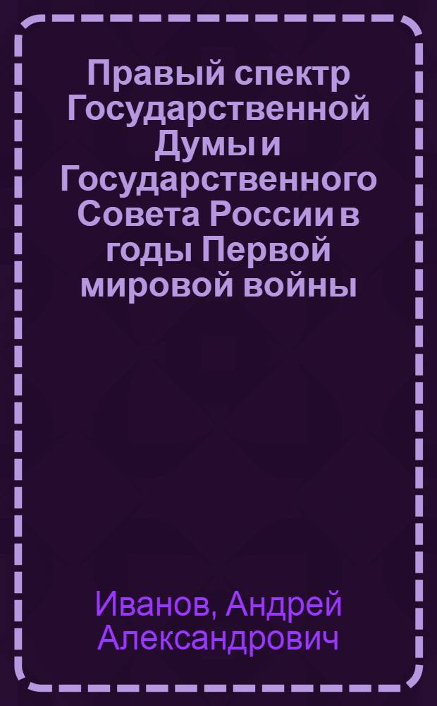 Правый спектр Государственной Думы и Государственного Совета России в годы Первой мировой войны (1914-февраль 1917 гг.) : автореферат диссертации на соискание ученой степени доктора исторических наук : специальность 07.00.02 <Отечественная история>