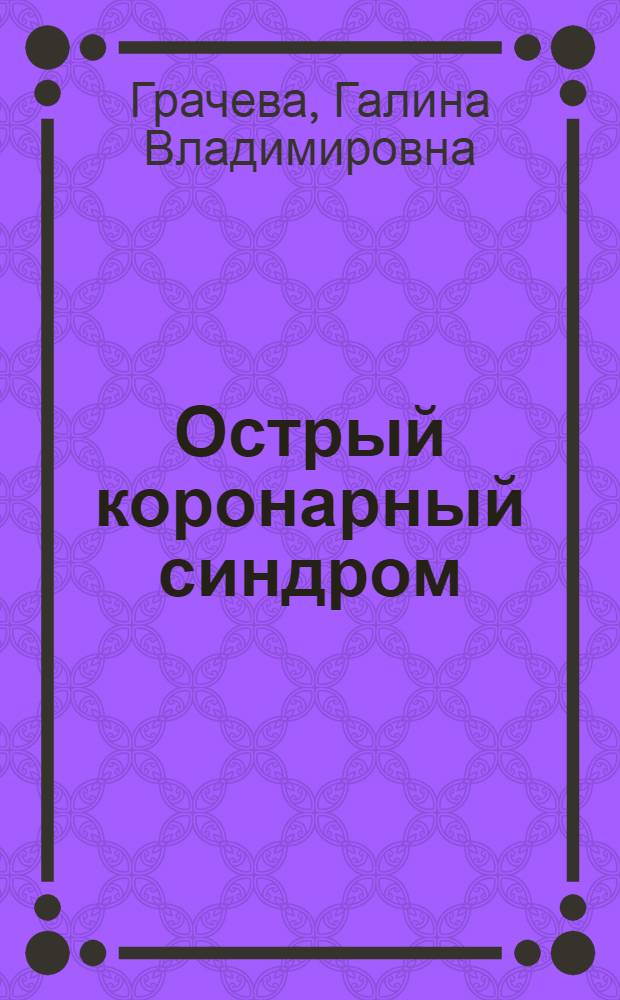 Острый коронарный синдром: этиология, патогенез, диагностика, лечение : электронный учебный курс
