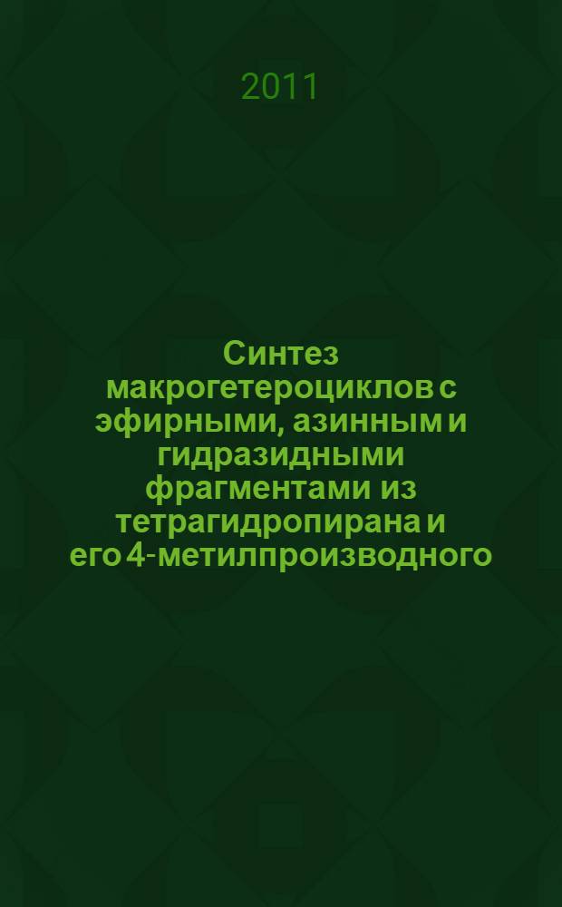 Синтез макрогетероциклов с эфирными, азинным и гидразидными фрагментами из тетрагидропирана и его 4-метилпроизводного : автореферат диссертации на соискание ученой степени кандидата химических наук : специальность 02.00.03 <Органическая химия>