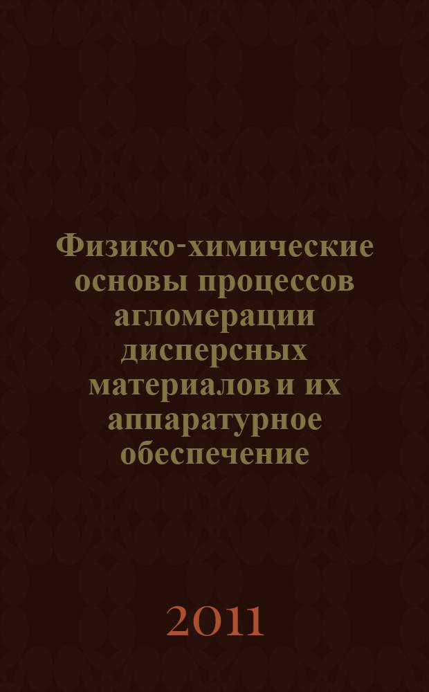 Физико-химические основы процессов агломерации дисперсных материалов и их аппаратурное обеспечение : автореферат диссертации на соискание ученой степени доктора технических наук : специальность 05.17.08 <Процессы и аппараты химических технологий>