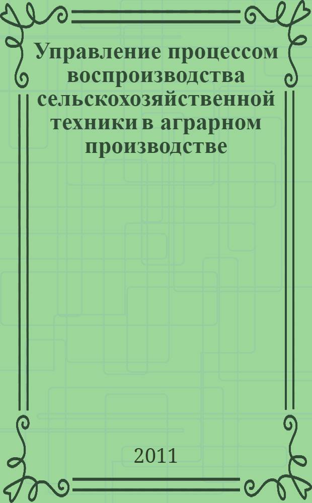 Управление процессом воспроизводства сельскохозяйственной техники в аграрном производстве : (на материалах Российской Федерации) : автореферат диссертации на соискание ученой степени доктора экономических наук : специальность 08.00.05 <Экономика и управление народным хозяйством по отраслям и сферам деятельности>