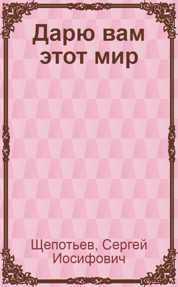 Дарю вам этот мир : сборник стихов