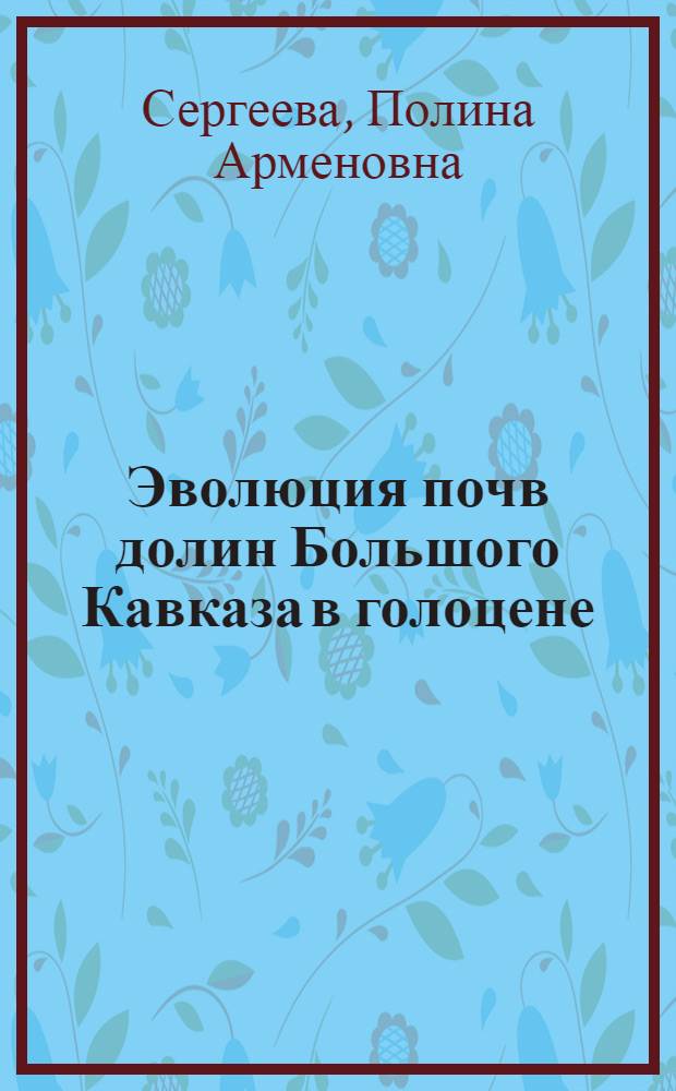 Эволюция почв долин Большого Кавказа в голоцене : автореферат диссертации на соискание ученой степени кандидата биологических наук : специальность 03.02.13 <Почвоведение> : специальность 03.02.08 <Экология по отраслям>