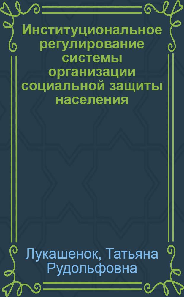 Институциональное регулирование системы организации социальной защиты населения : автореферат диссертации на соискание ученой степени кандидата экономических наук : специальность 08.00.05 <Экономика и управление народным хозяйством по отраслям и сферам деятельности>