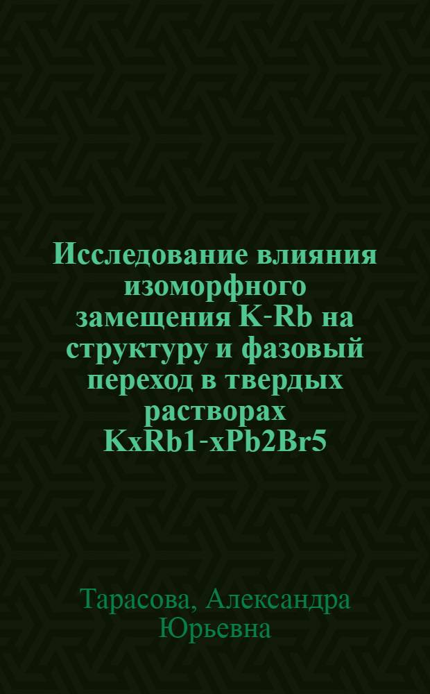 Исследование влияния изоморфного замещения K-Rb на структуру и фазовый переход в твердых растворах KxRb1-xPb2Br5 : автореферат диссертации на соискание ученой степени кандидата геолого-минералогических наук : специальность 25.00.05 <Минералогия, кристаллография>