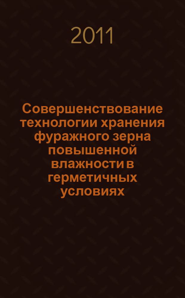 Совершенствование технологии хранения фуражного зерна повышенной влажности в герметичных условиях : автореферат диссертации на соискание ученой степени кандидата сельскохозяйственных наук : специальность 05.18.01 <Технология обработки, хранения и переработки злаковых, бобовых культур, крупяных продуктов, плодоовощной продукции и виноградарства>